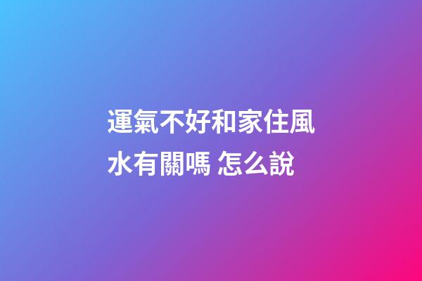 運氣不好和家住風水有關嗎 怎么說